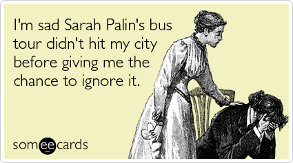 I'm sad Sarah Palin's bus tour didn't hit my city before giving me the chance to ignore it.