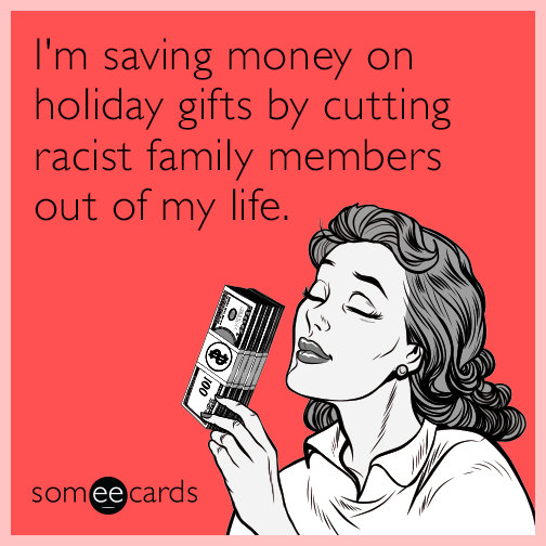 I'm saving money on holiday gifts by cutting racist family members out of my life.