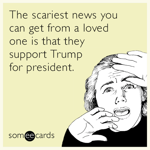 The scariest news you can get from a loved one is that they support Trump for president.