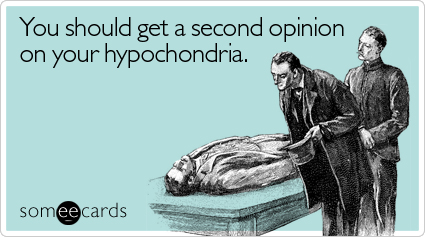 You should get a second opinion on your hypochondria
