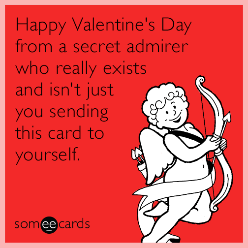 Happy Valentine's Day from a secret admirer who really exists and isn't just you sending this card to yourself