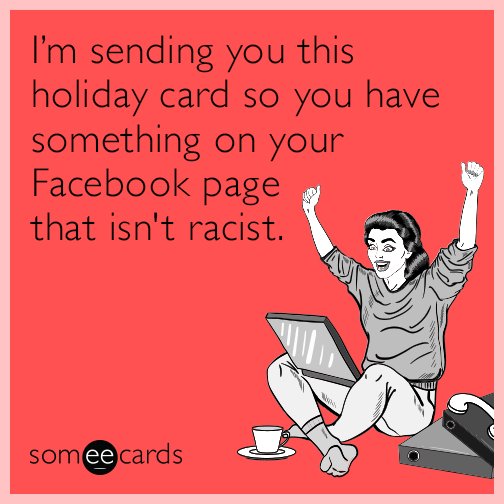 I’m sending you this holiday card so you have something on your Facebook page that isn't racist.