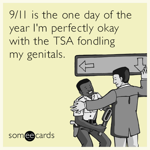 9/11 is the one day of the year I'm perfectly okay with the TSA fondling my genitals.