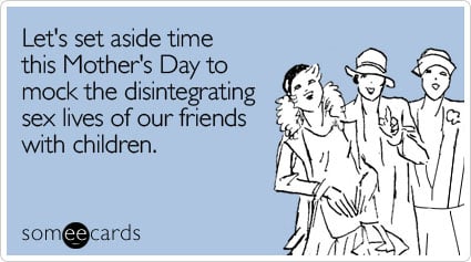 Let's set aside time this Mother's Day to mock the disintegrating sex lives of our friends with children