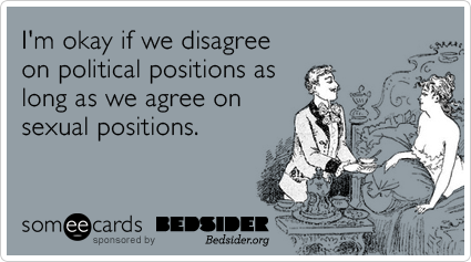 I'm okay if we disagree on political positions as long as we agree on sexual positions.