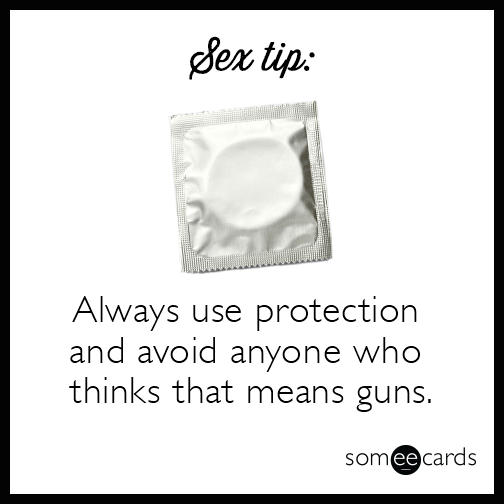 Sex tip: Always use protection and avoid anyone who thinks that means guns.