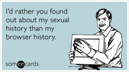 I'd rather you found out about my sexual history than my browser history.