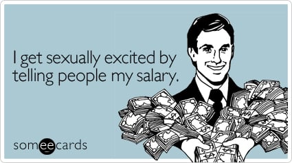 I get sexually excited by telling people my salary
