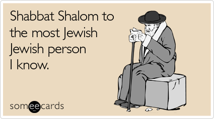 Shabbat Shalom to the most Jewish Jewish person I know