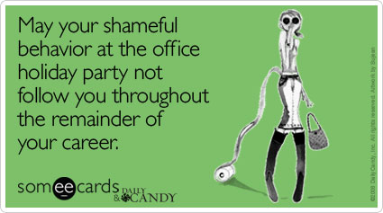 May your shameful behavior at the office holiday party not follow you throughout the remainder of your career