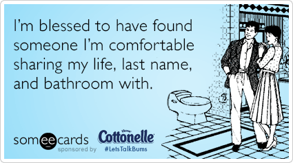 I'm blessed to have found someone I'm comfortable sharing my life, last name, and bathroom with.