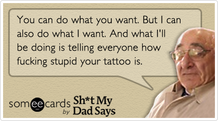 You can do what you want.  But I can also do what I want.  And what I'll be doing is telling everyone how fucking stupid your tattoo is