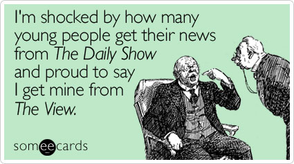 I'm shocked by how many young people get their news from The Daily Show and proud to say I get mine from The View