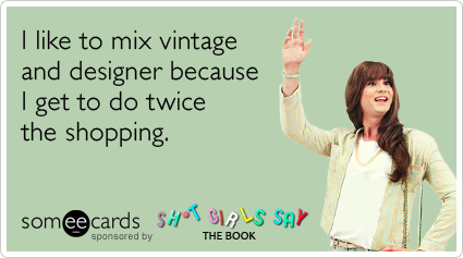 I like to mix vintage and designer because I get to do twice the shopping.