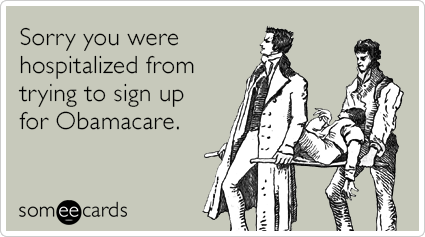 Sorry you were hospitalized from trying to sign up for Obamacare.