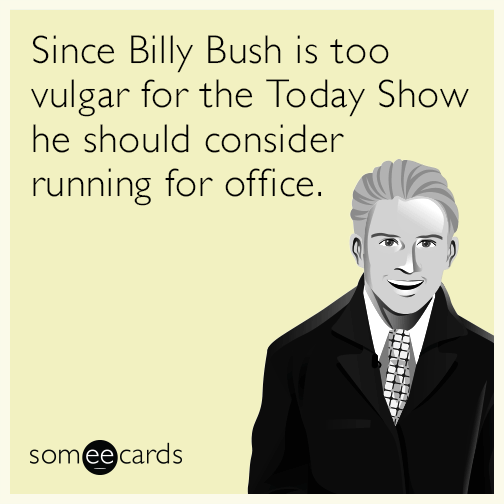 Since Billy Bush is too vulgar for the Today Show he should consider running for office.