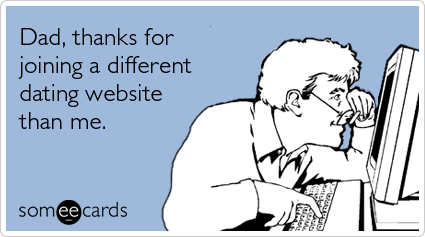 someecards.com - Dad, thanks for joining a different dating website than me