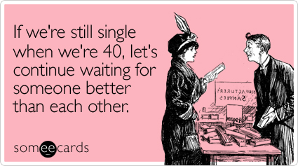 If we're still single when we're 40, let's continue waiting for someone better than each other