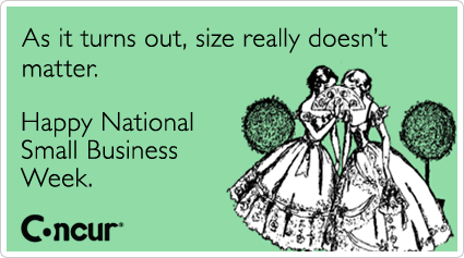As it turns out, size really doesn't matter. Happy National Small Business Week.