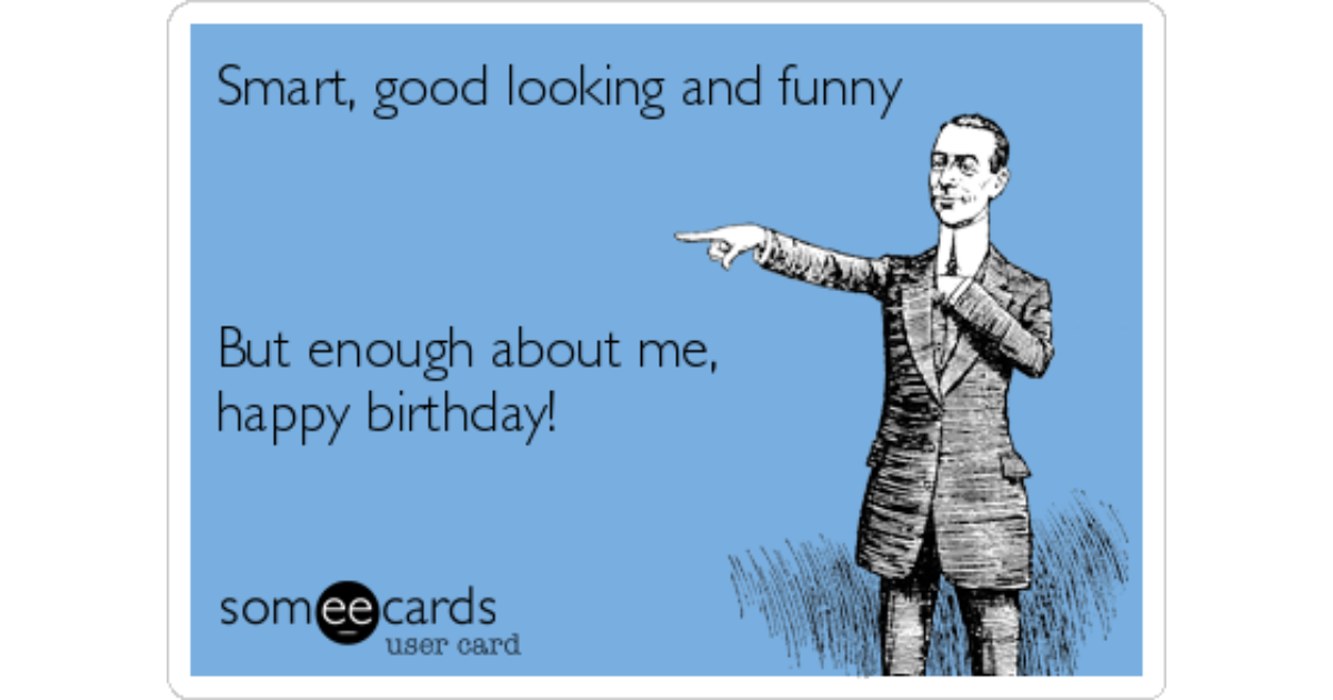 Smart, good looking and funny But enough about me, happy birthday! |  Birthday Ecard