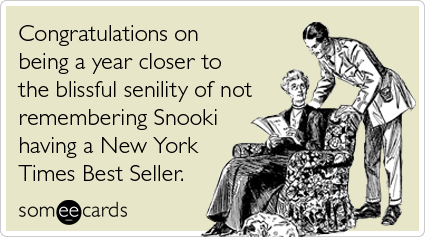 Congratulations on being a year closer to the blissful senility of not remembering Snooki having a New York Times Best Seller