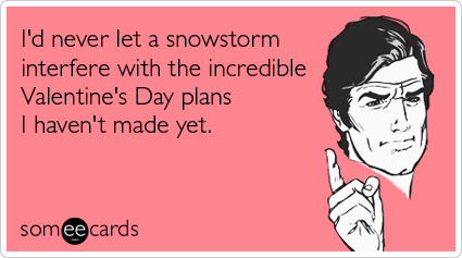 I'd never let a snowstorm interfere with the incredible Valentine's Day plans I haven't made yet