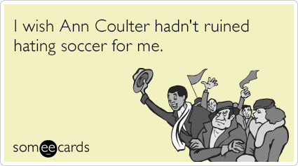 I wish Ann Coulter hadn't ruined hating soccer for me.