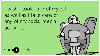 I wish I took care of myself as well as I take care of any of my social media accounts.