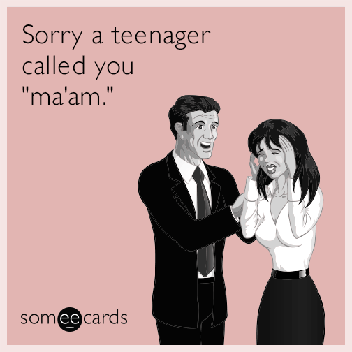 Sorry a teenager called you ma'am