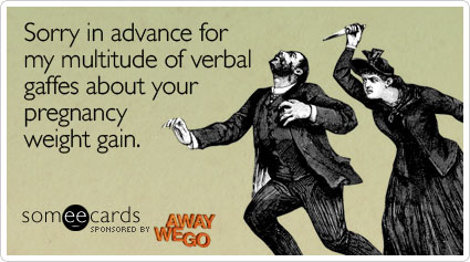 Sorry in advance for my multitude of verbal gaffes about your pregnancy weight gain