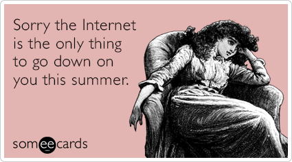 Sorry the Internet is the only thing to go down on you this summer.