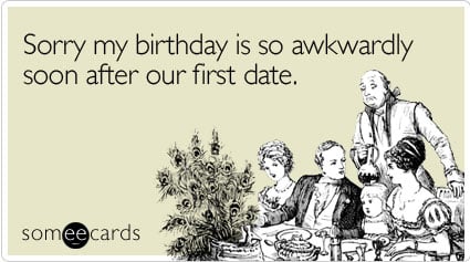 Sorry my birthday is so awkwardly soon after our first date