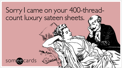 Sorry I came on your 400-thread-count luxury sateen sheets