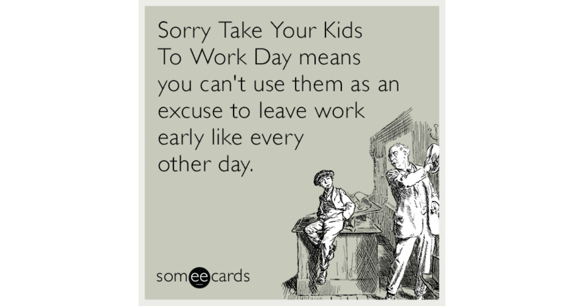 Sorry Take Your Kids To Work Day means you can't use them as an excuse ...