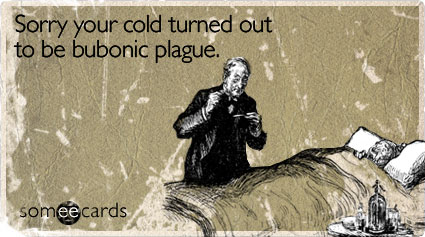 Sorry your cold turned out to be bubonic plague (*originally sent circa 1350 A.D.*)