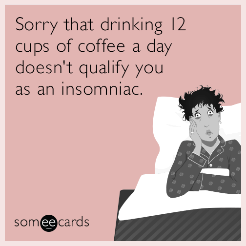 Sorry that drinking 12 cups of coffee a day doesn't qualify you as an insomniac.