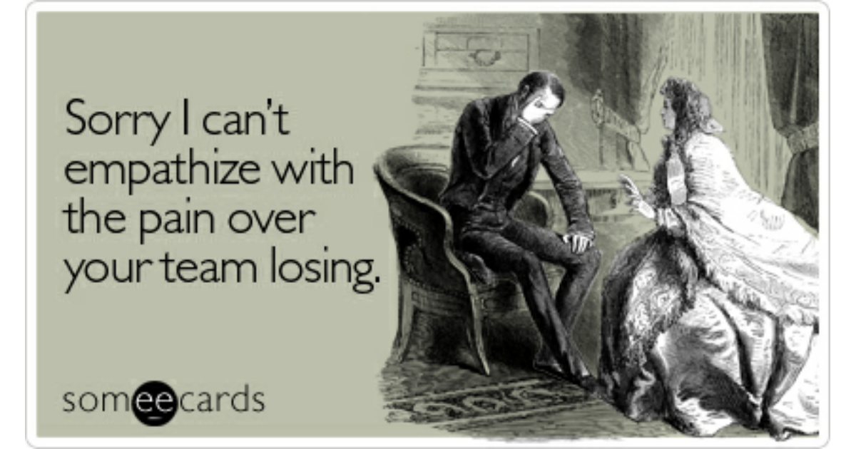 Sorry I Can T Empathize With The Pain Over Your Team Losing Sympathy Ecard