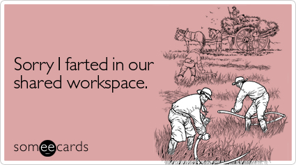 Sorry I farted in our shared workspace
