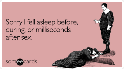 Sorry I fell asleep before, during, or milliseconds after sex