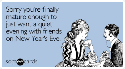 Sorry you're finally mature enough to just want a quiet evening with friends on New Year's Eve