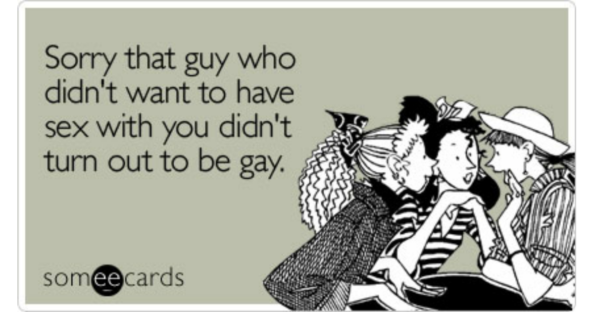 Sorry That Guy Who Didn T Want To Have Sex With You Didn T Turn Out To Be Gay Sympathy Ecard