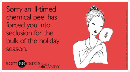 Sorry an ill-timed chemical peel has forced you into seclusion for the bulk of the holiday season
