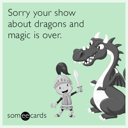 Sorry your show about dragons and magic is over.