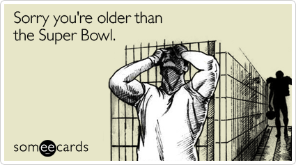 Sorry you're older than the Super Bowl
