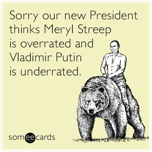 Sorry our new President thinks Meryl Streep is overrated and Vladimir Putin is underrated.