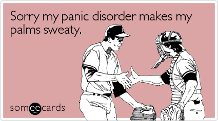 Sorry my panic disorder makes my palms sweaty