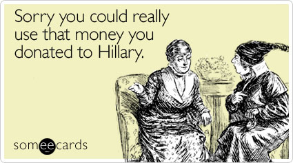 Sorry you could really use that money you donated to Hillary