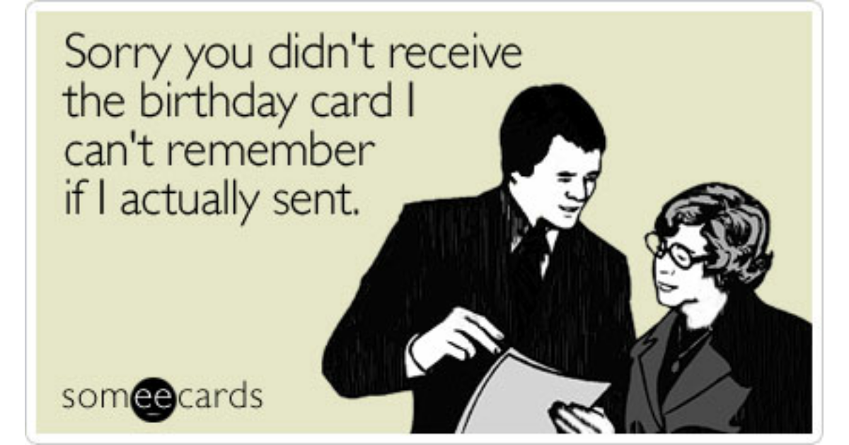 Sorry You Didn T Receive The Birthday Card I Can T Remember If I Actually Sent Birthday Ecard