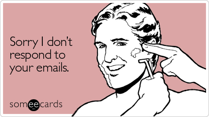 someecards.com - Sorry I don't respond to your emails