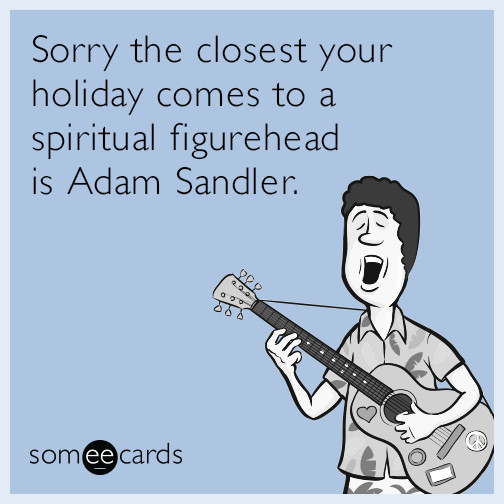 Sorry the closest your holiday comes to a spiritual figurehead is Adam Sandler